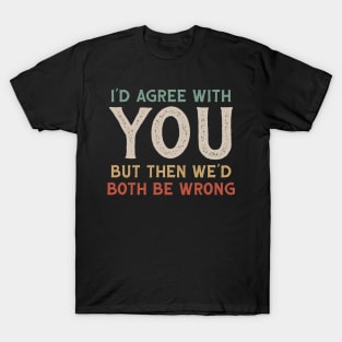 I Could Agree With You But Then We Could Both Be Wrong T-Shirt